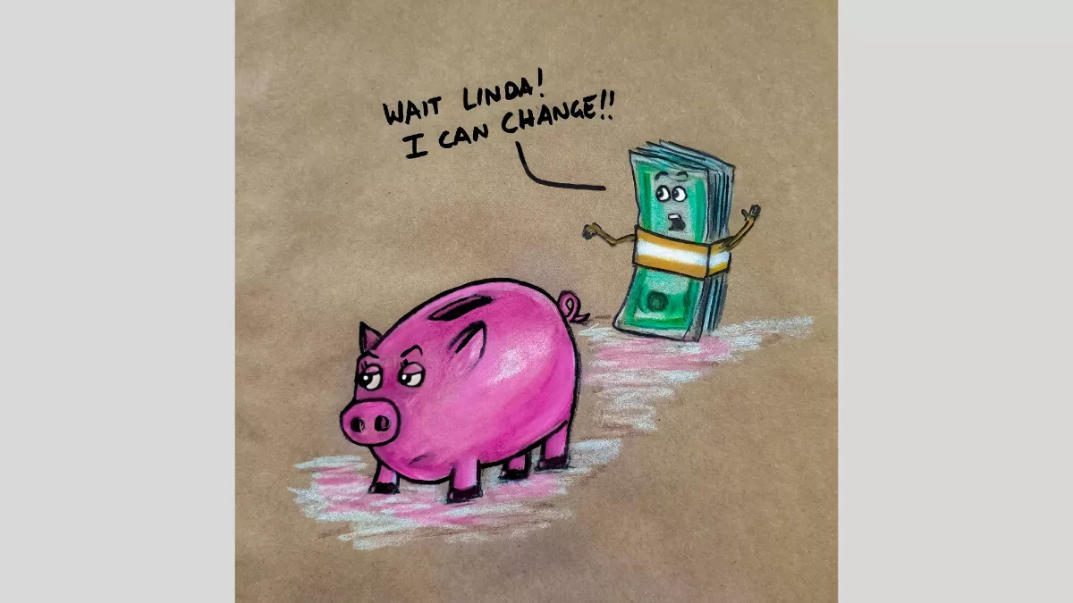 A drawing of a stack of money in notes saying 'Wait Linda! I can change!' to a piggy bank who is looking away