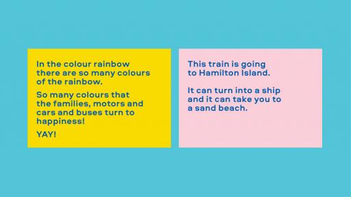 Image of text. Left reads: "In the colour rainbow there are so many colours of the rainbow. So many colours that the families, motors and cars and buses turn to happiness! YAY!" Right reads: This train is going to Hamilton Island. It can turn into a ship and it can take you to a sand beach."