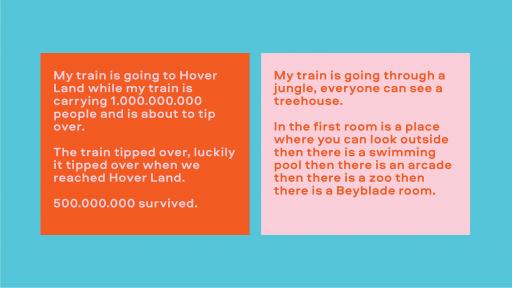 Image of text. Left reads "My train is going to Hover Land while my train is carrying 1,000,000,000 people and is about to tip over. The train tipped over, luckily it tipped over when it reached Hover Land. 500,000,000 survived." Right side reads "my train is going through a jungle, everyone can see a treehouse. In the first room is a place where you can look outside then there is a swimming pool then there is an arcade then there is a zoo then there is a Bayblade room."