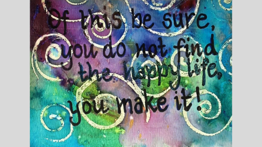 Watercolour background in blue, green and purple with white spirals. Text over the top reads "Of this be sure, you do not find the happy life, you make it!"