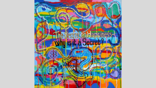 Brightly coloured background, overlayed with text. In the centre is reads, "The secret to Happiness- why is it a secret?". This is surrounded by swirling text, such as "embrace the nature of change", You are the painter of your own mood."
