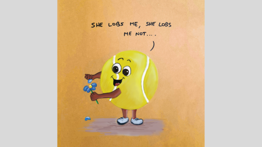 A drawing of a tennis ball who is picking the petals off a flower and saying, 'She lobs me, she lobs me not...'