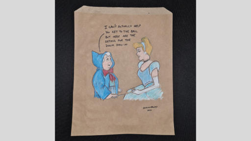 A drawing of cinderella and her fairy godmother, who is saying 'I can't actually help you get to the ball, but here are the details for the Zoom dial-in'