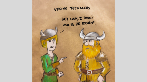 A drawing of a younger viking saying 'Hey look, I didn't ask to be bjorn!' to an older viking, with the words 'Viking teenagers' above them