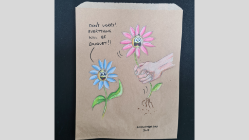 A drawing of two flowers, one which is being picked from the ground and the other calling out 'Don't worry! Everything will be bouquet!'